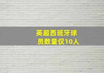 英超西班牙球员数量仅10人