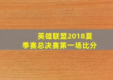 英雄联盟2018夏季赛总决赛第一场比分