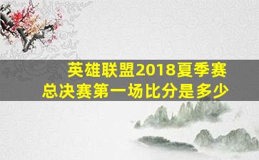 英雄联盟2018夏季赛总决赛第一场比分是多少