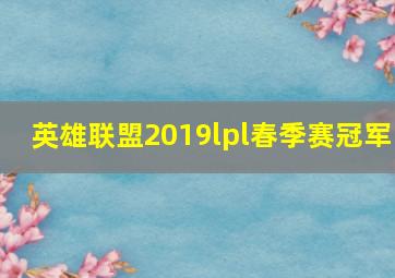 英雄联盟2019lpl春季赛冠军