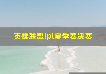 英雄联盟lpl夏季赛决赛