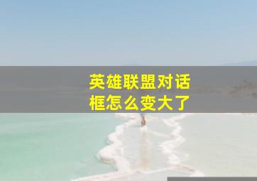 英雄联盟对话框怎么变大了