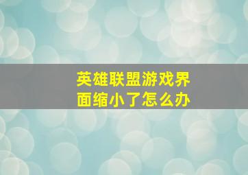 英雄联盟游戏界面缩小了怎么办