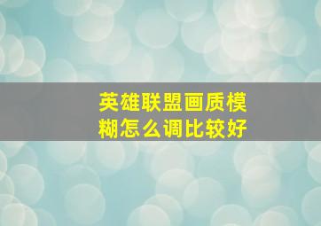 英雄联盟画质模糊怎么调比较好