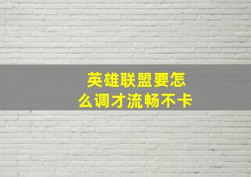 英雄联盟要怎么调才流畅不卡