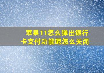 苹果11怎么弹出银行卡支付功能呢怎么关闭