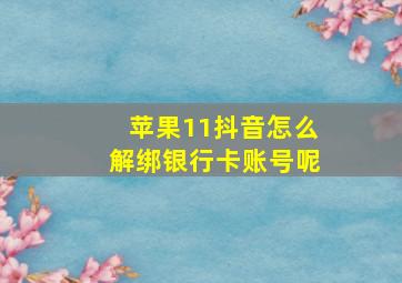 苹果11抖音怎么解绑银行卡账号呢