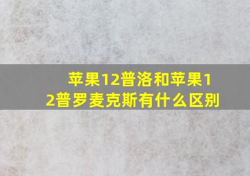 苹果12普洛和苹果12普罗麦克斯有什么区别