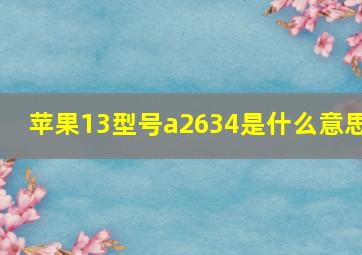 苹果13型号a2634是什么意思