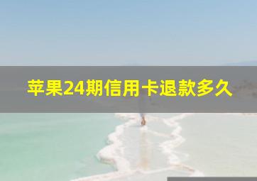 苹果24期信用卡退款多久