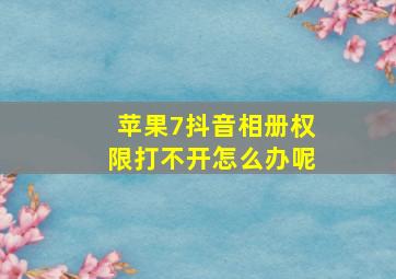 苹果7抖音相册权限打不开怎么办呢