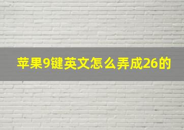 苹果9键英文怎么弄成26的