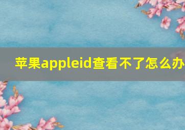 苹果appleid查看不了怎么办