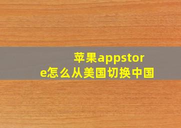 苹果appstore怎么从美国切换中国