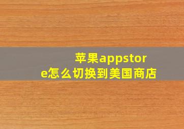 苹果appstore怎么切换到美国商店