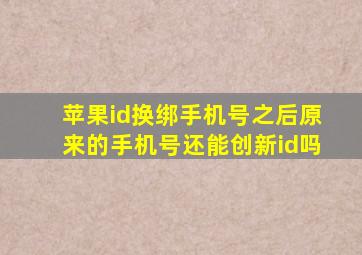 苹果id换绑手机号之后原来的手机号还能创新id吗