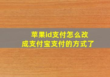 苹果id支付怎么改成支付宝支付的方式了