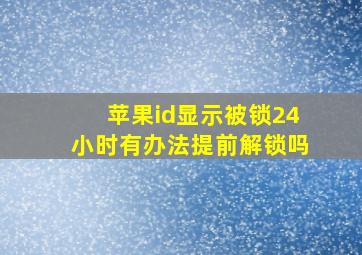 苹果id显示被锁24小时有办法提前解锁吗