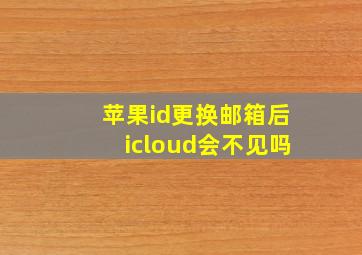 苹果id更换邮箱后icloud会不见吗