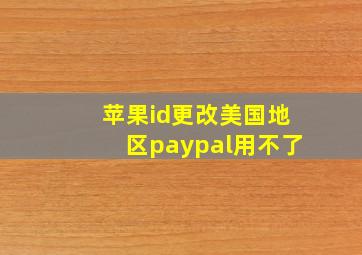 苹果id更改美国地区paypal用不了