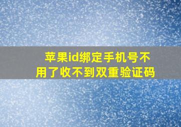 苹果id绑定手机号不用了收不到双重验证码