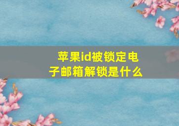 苹果id被锁定电子邮箱解锁是什么