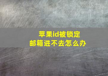 苹果id被锁定邮箱进不去怎么办