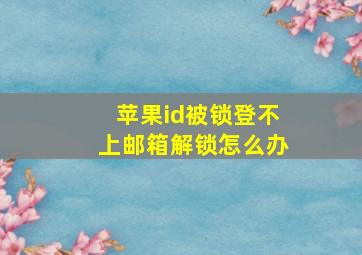 苹果id被锁登不上邮箱解锁怎么办