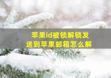 苹果id被锁解锁发送到苹果邮箱怎么解