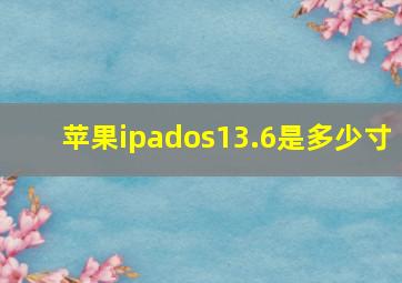 苹果ipados13.6是多少寸