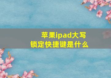 苹果ipad大写锁定快捷键是什么