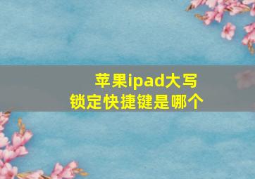 苹果ipad大写锁定快捷键是哪个