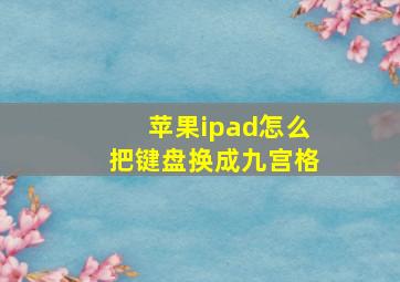 苹果ipad怎么把键盘换成九宫格