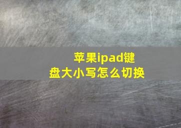 苹果ipad键盘大小写怎么切换