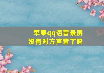 苹果qq语音录屏没有对方声音了吗