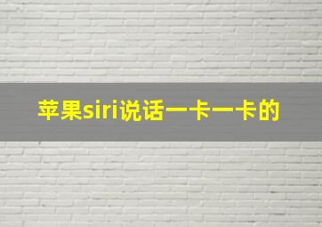 苹果siri说话一卡一卡的