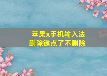 苹果x手机输入法删除键点了不删除