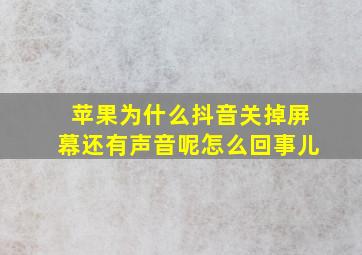 苹果为什么抖音关掉屏幕还有声音呢怎么回事儿