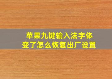 苹果九键输入法字体变了怎么恢复出厂设置