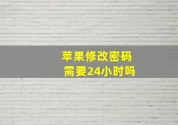 苹果修改密码需要24小时吗