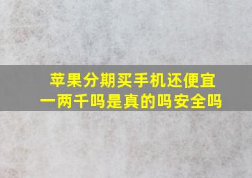 苹果分期买手机还便宜一两千吗是真的吗安全吗