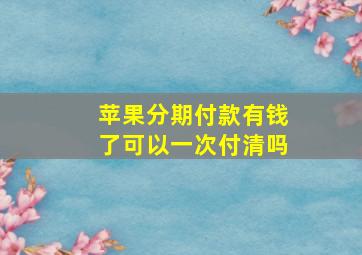 苹果分期付款有钱了可以一次付清吗