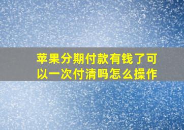 苹果分期付款有钱了可以一次付清吗怎么操作