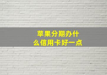 苹果分期办什么信用卡好一点