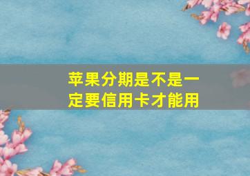 苹果分期是不是一定要信用卡才能用