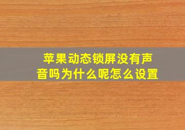 苹果动态锁屏没有声音吗为什么呢怎么设置