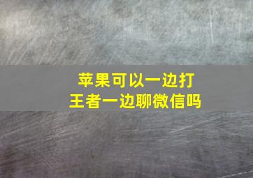 苹果可以一边打王者一边聊微信吗