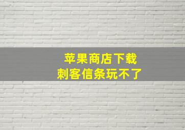 苹果商店下载刺客信条玩不了