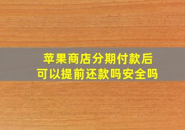 苹果商店分期付款后可以提前还款吗安全吗