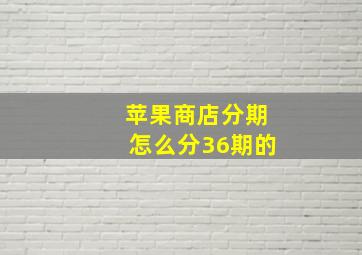 苹果商店分期怎么分36期的